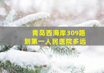 青岛西海岸309路到第一人民医院多远