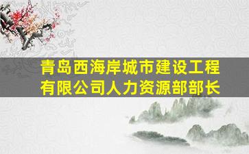 青岛西海岸城市建设工程有限公司人力资源部部长