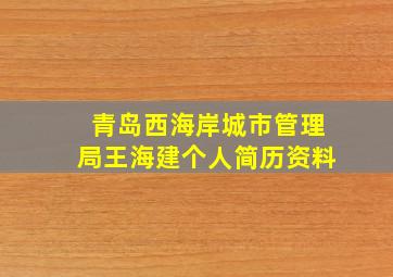 青岛西海岸城市管理局王海建个人简历资料