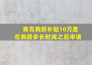 青岛购房补贴10万是在购房多长时间之后申请