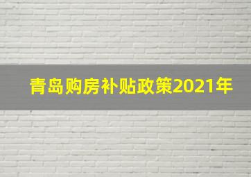 青岛购房补贴政策2021年