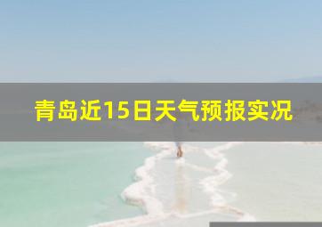 青岛近15日天气预报实况