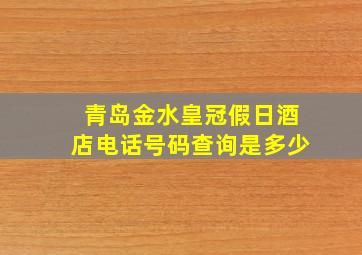 青岛金水皇冠假日酒店电话号码查询是多少