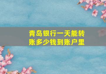 青岛银行一天能转账多少钱到账户里