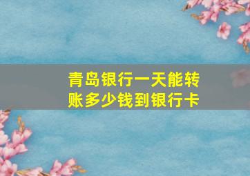 青岛银行一天能转账多少钱到银行卡