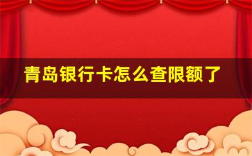 青岛银行卡怎么查限额了