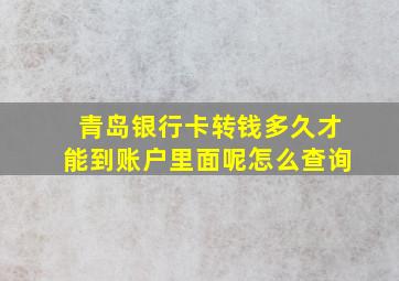 青岛银行卡转钱多久才能到账户里面呢怎么查询