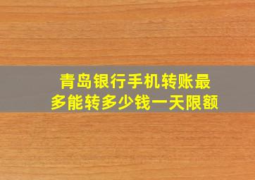 青岛银行手机转账最多能转多少钱一天限额