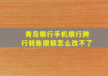 青岛银行手机银行跨行转账限额怎么改不了