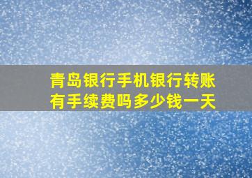 青岛银行手机银行转账有手续费吗多少钱一天