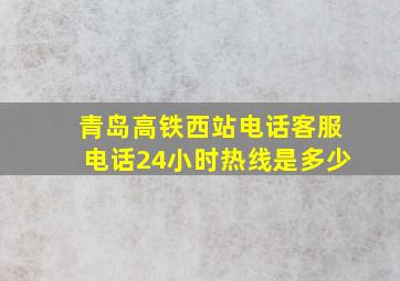 青岛高铁西站电话客服电话24小时热线是多少