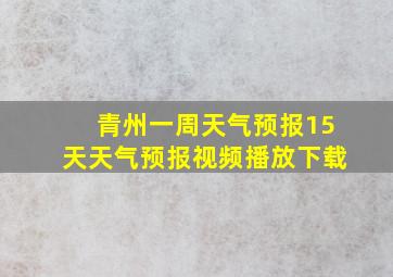 青州一周天气预报15天天气预报视频播放下载