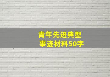 青年先进典型事迹材料50字