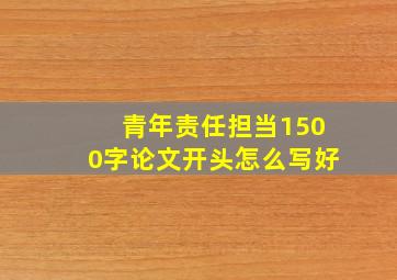 青年责任担当1500字论文开头怎么写好