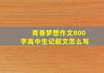 青春梦想作文800字高中生记叙文怎么写