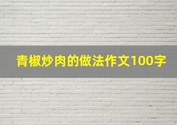 青椒炒肉的做法作文100字