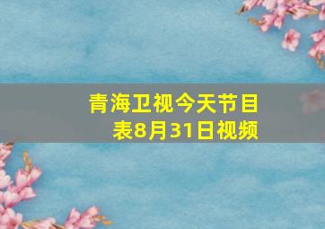 青海卫视今天节目表8月31日视频