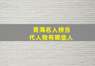 青海名人榜当代人物有哪些人