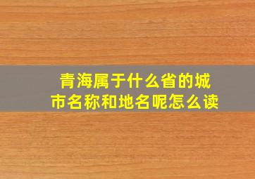 青海属于什么省的城市名称和地名呢怎么读