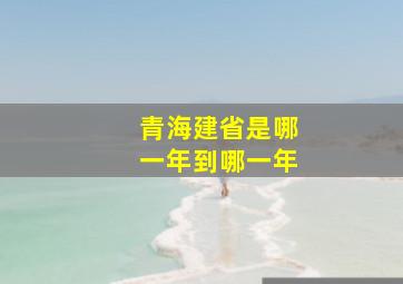 青海建省是哪一年到哪一年