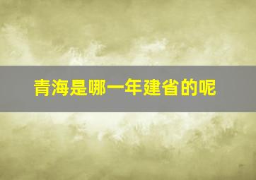 青海是哪一年建省的呢