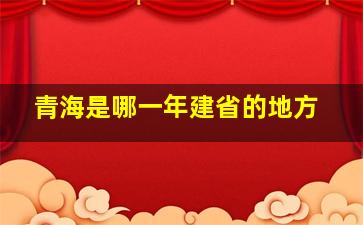 青海是哪一年建省的地方