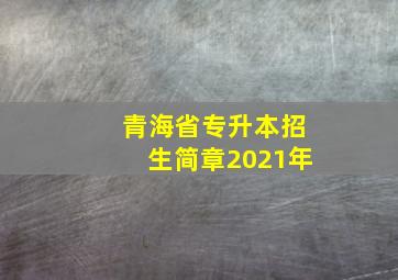 青海省专升本招生简章2021年