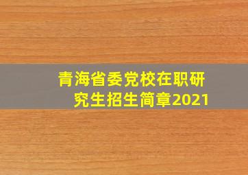 青海省委党校在职研究生招生简章2021