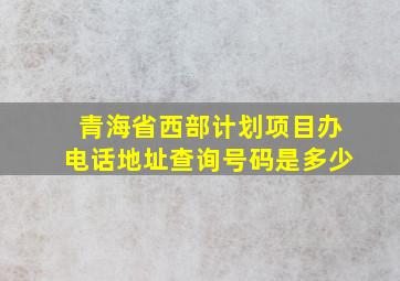 青海省西部计划项目办电话地址查询号码是多少