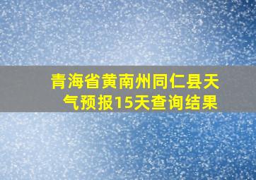 青海省黄南州同仁县天气预报15天查询结果