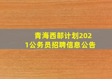 青海西部计划2021公务员招聘信息公告