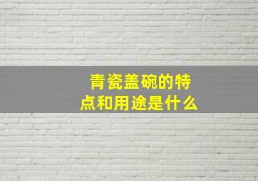 青瓷盖碗的特点和用途是什么