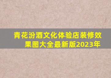 青花汾酒文化体验店装修效果图大全最新版2023年