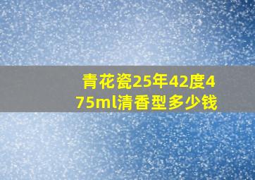 青花瓷25年42度475ml清香型多少钱