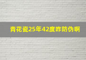 青花瓷25年42度咋防伪啊