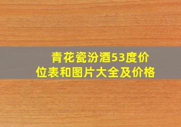 青花瓷汾酒53度价位表和图片大全及价格