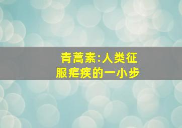 青蒿素:人类征服疟疾的一小步