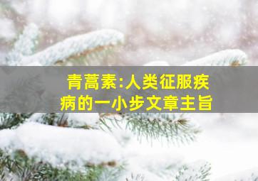 青蒿素:人类征服疾病的一小步文章主旨