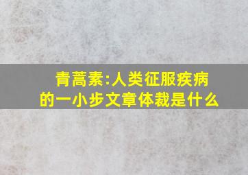 青蒿素:人类征服疾病的一小步文章体裁是什么