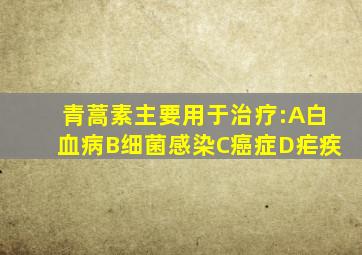 青蒿素主要用于治疗:A白血病B细菌感染C癌症D疟疾