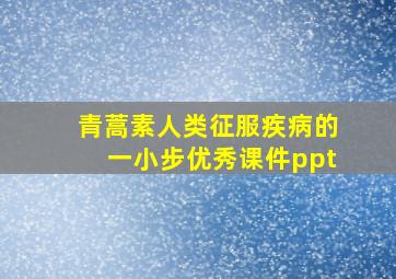 青蒿素人类征服疾病的一小步优秀课件ppt