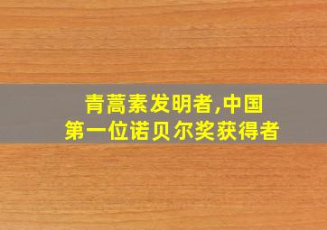 青蒿素发明者,中国第一位诺贝尔奖获得者