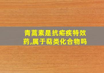 青蒿素是抗疟疾特效药,属于萜类化合物吗