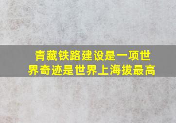 青藏铁路建设是一项世界奇迹是世界上海拔最高