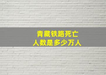 青藏铁路死亡人数是多少万人