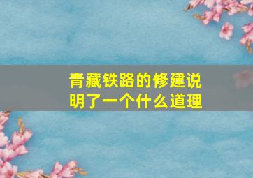 青藏铁路的修建说明了一个什么道理