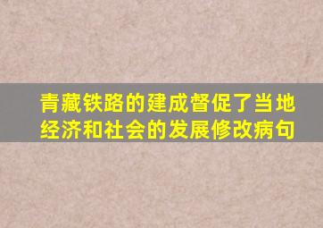 青藏铁路的建成督促了当地经济和社会的发展修改病句