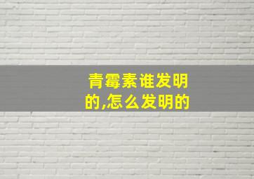 青霉素谁发明的,怎么发明的