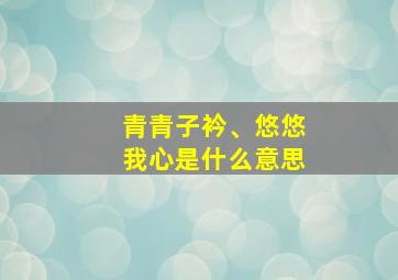 青青子衿、悠悠我心是什么意思