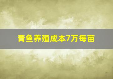 青鱼养殖成本7万每亩